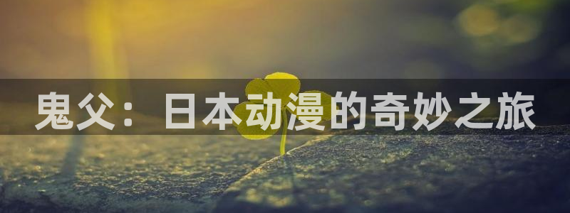 里番动漫本子：鬼父：日本动漫的奇妙之旅