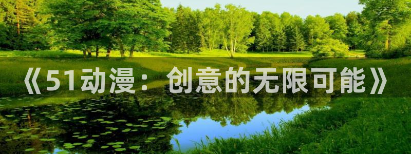 好看的里番动漫网：《51动漫：创意的无限可能》