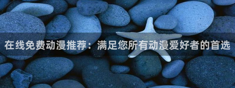 可以看里番动漫的网站：在线免费动漫推荐：满足您所有动漫爱好者的首选