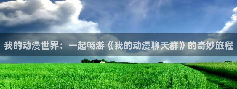 里番动漫火影忍者：我的动漫世界：一起畅游《我的动漫聊天群》的奇妙旅程