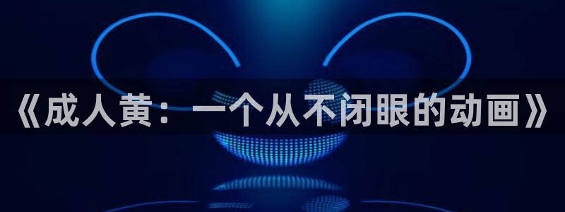 里番动漫app免费：《成人黄：一个从不闭眼的动画》
