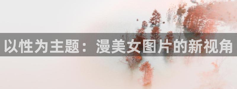 继母里番动漫：以性为主题：漫美女图片的新视角